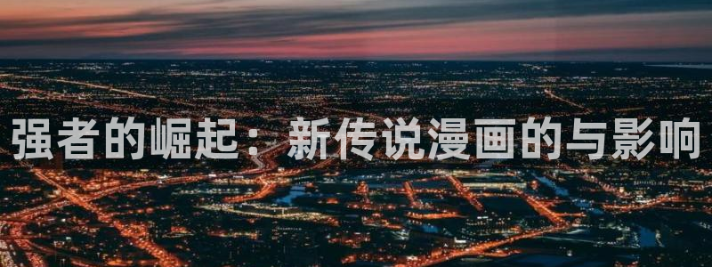 汗汗漫画污：强者的崛起：新传说漫画的与影响