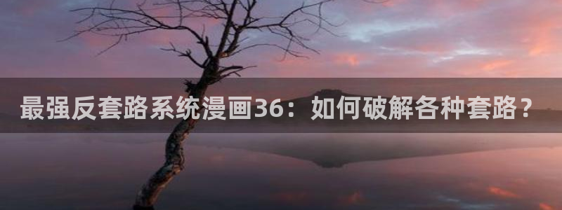 汗汗漫画链接：最强反套路系统漫画36：如何破解各种套路？