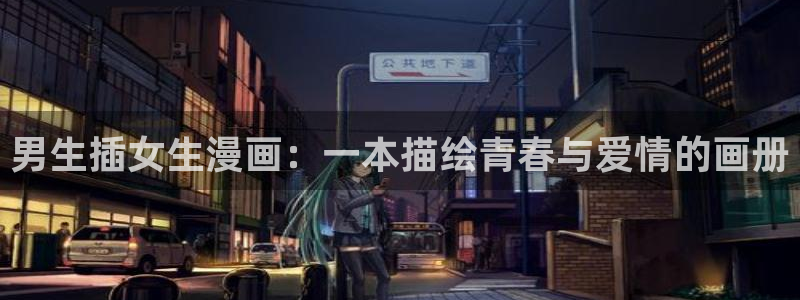 汗汗漫画网手机版：男生插女生漫画：一本描绘青春与爱情的画册
