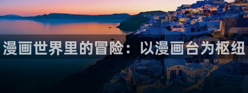 汗汗漫画在线看：漫画世界里的冒险：以漫画台为枢纽