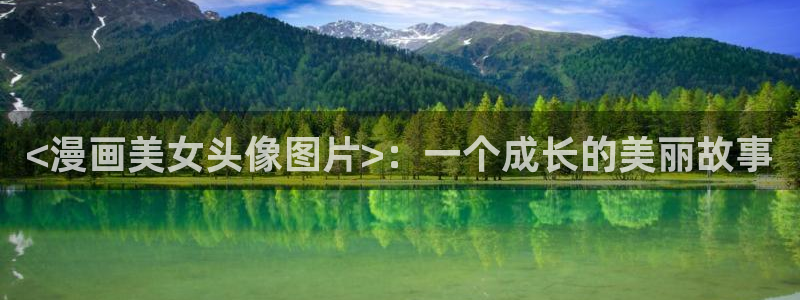 汗汗漫画大全免费：<漫画美女头像图片>：一个成长的美丽故事