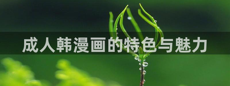 韩漫汗汗漫画网：成人韩漫画的特色与魅力