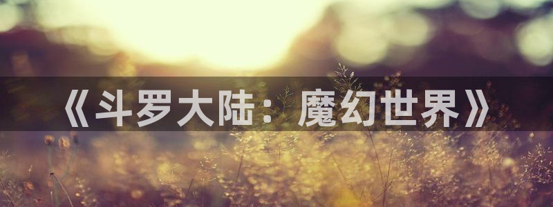 汗汗漫画好看的韩国漫画：《斗罗大陆：魔幻世界》